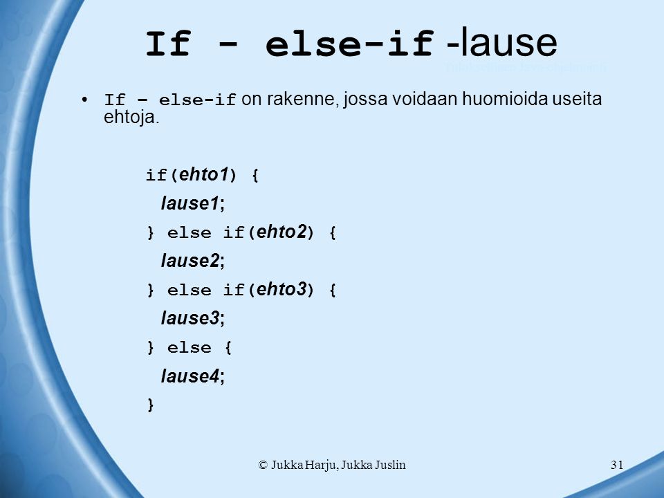 © Jukka Harju, Jukka Juslin31 If - else-if -lause If – else-if on rakenne, jossa voidaan huomioida useita ehtoja.