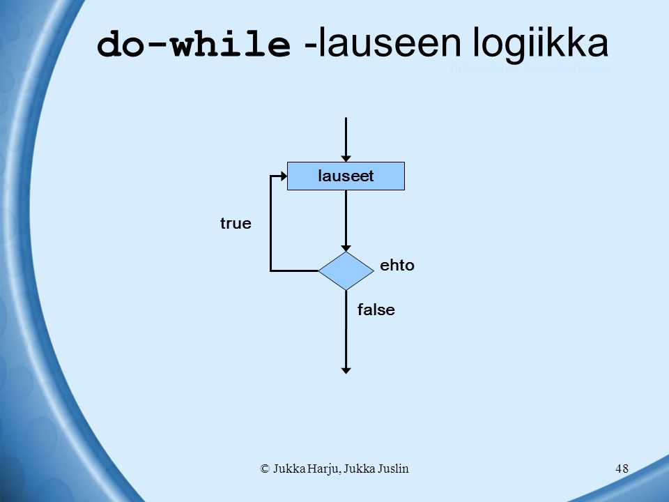 © Jukka Harju, Jukka Juslin48 do-while -lauseen logiikka true ehto lauseet false Tuloksellinen Java-ohjelmointi