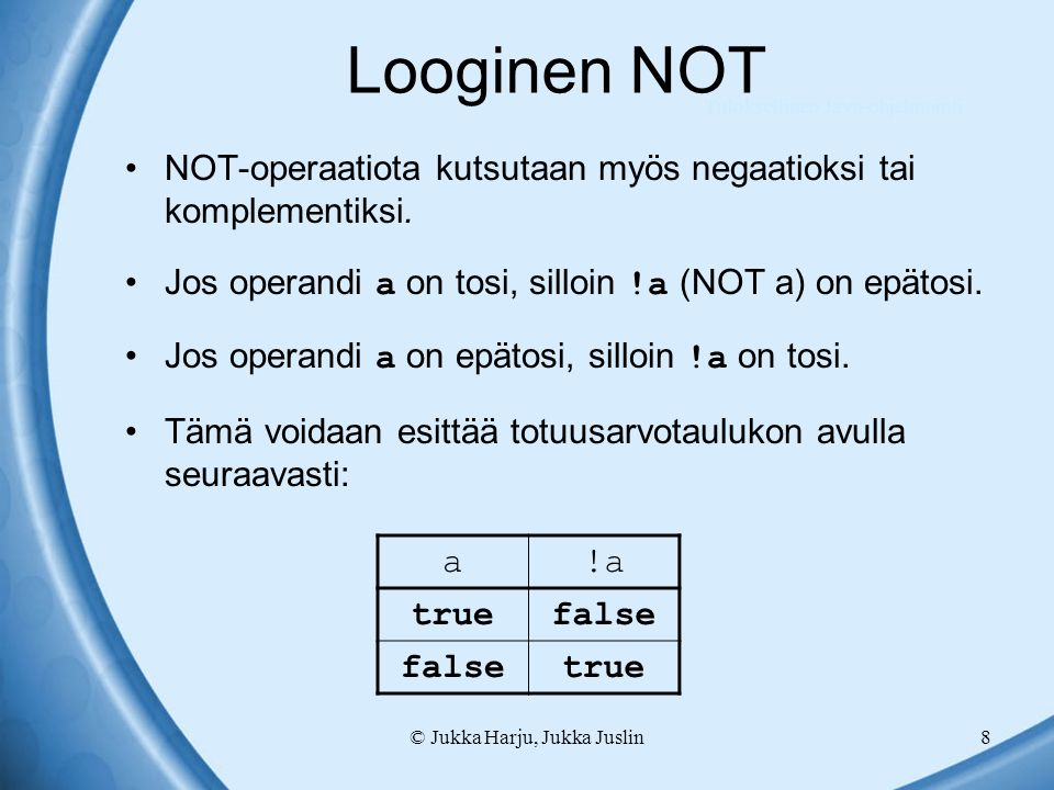 © Jukka Harju, Jukka Juslin8 Looginen NOT NOT-operaatiota kutsutaan myös negaatioksi tai komplementiksi.