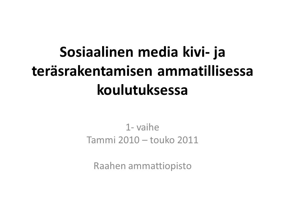 Sosiaalinen media kivi- ja teräsrakentamisen ammatillisessa koulutuksessa 1- vaihe Tammi 2010 – touko 2011 Raahen ammattiopisto
