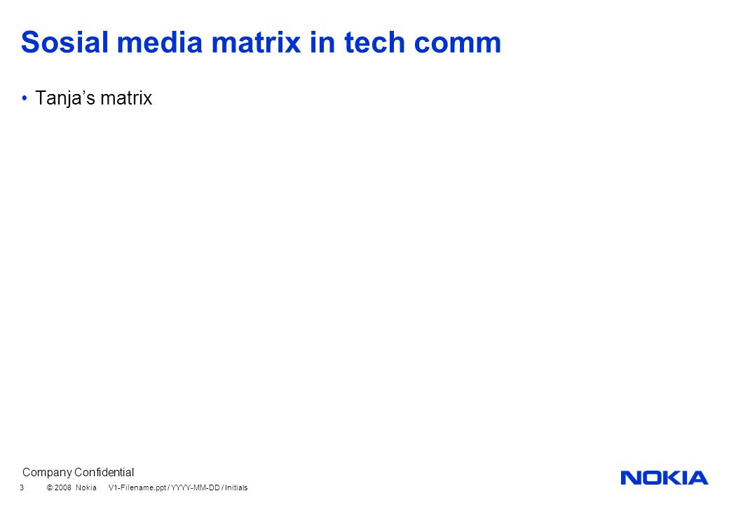 Company Confidential © 2008 Nokia V1-Filename.ppt / YYYY-MM-DD / Initials 3 Sosial media matrix in tech comm Tanja’s matrix