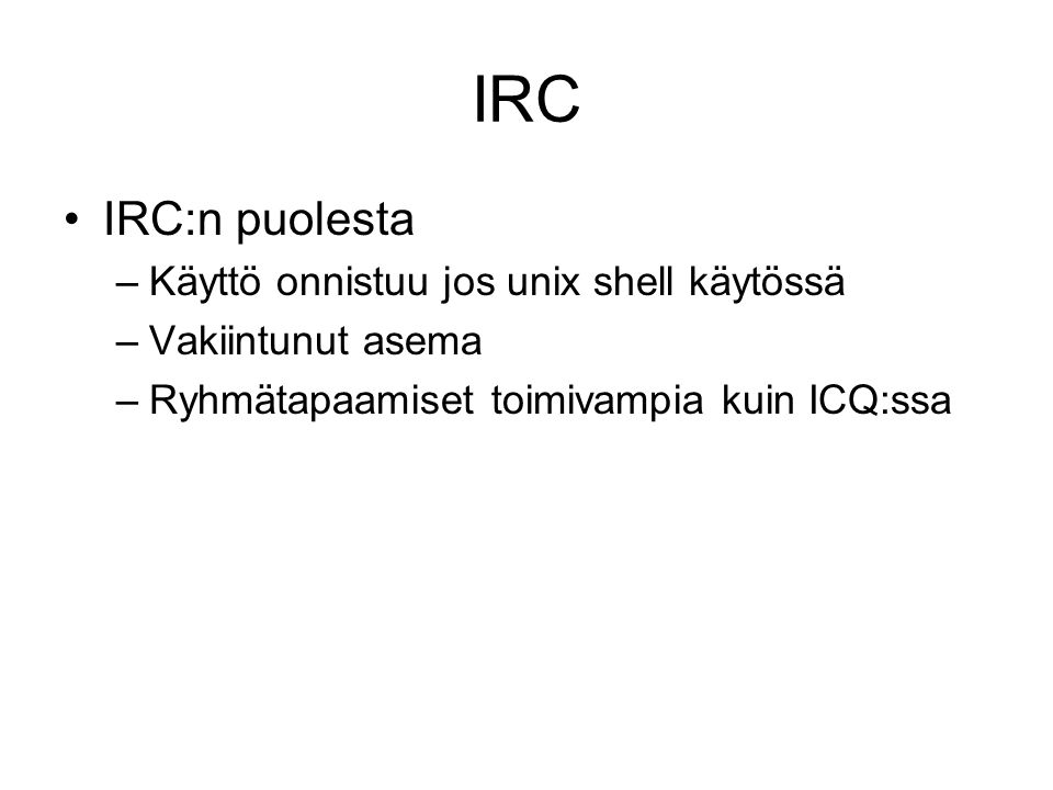 IRC IRC:n puolesta –Käyttö onnistuu jos unix shell käytössä –Vakiintunut asema –Ryhmätapaamiset toimivampia kuin ICQ:ssa