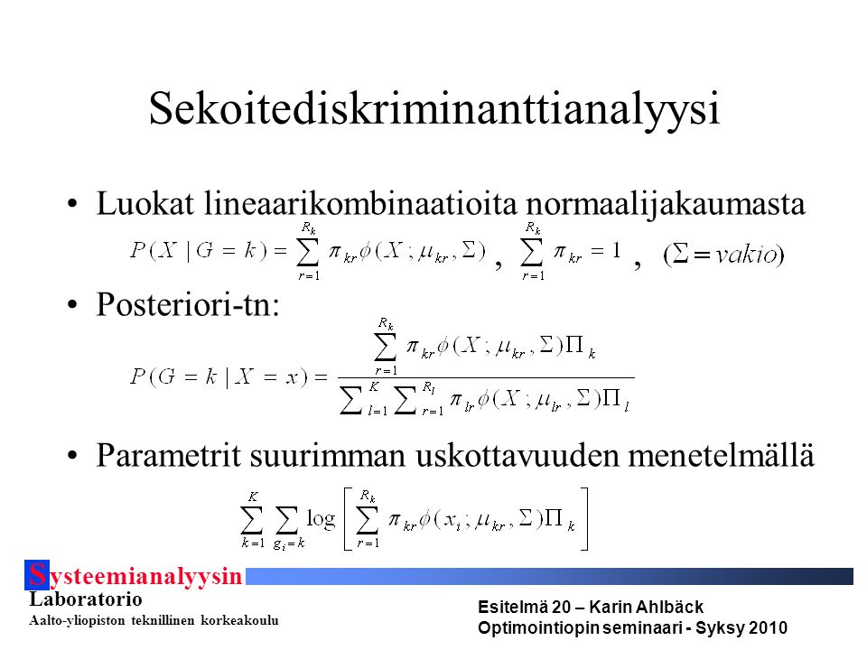 S ysteemianalyysin Laboratorio Aalto-yliopiston teknillinen korkeakoulu Esitelmä 20 – Karin Ahlbäck Optimointiopin seminaari - Syksy 2010 Sekoitediskriminanttianalyysi Luokat lineaarikombinaatioita normaalijakaumasta,, Posteriori-tn: Parametrit suurimman uskottavuuden menetelmällä