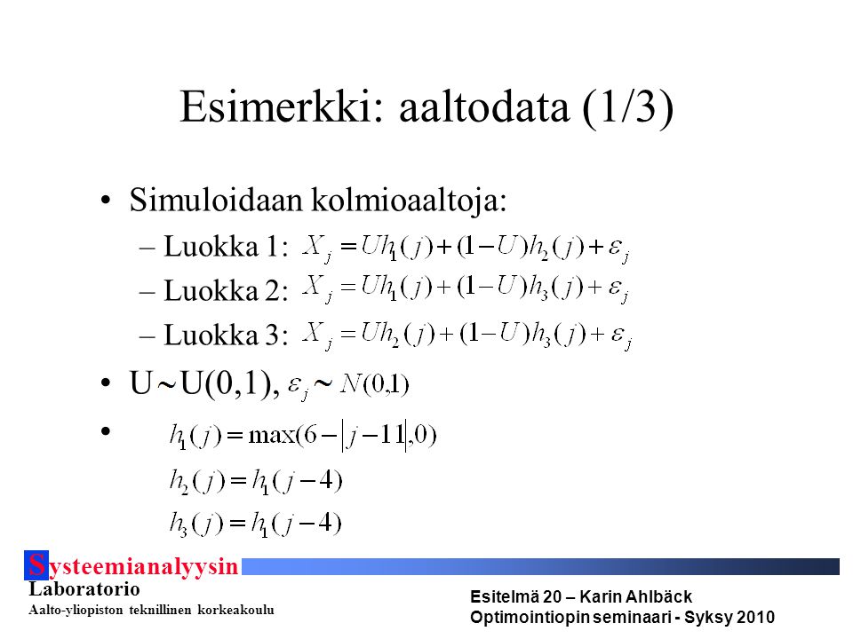 S ysteemianalyysin Laboratorio Aalto-yliopiston teknillinen korkeakoulu Esitelmä 20 – Karin Ahlbäck Optimointiopin seminaari - Syksy 2010 Esimerkki: aaltodata (1/3) Simuloidaan kolmioaaltoja: –Luokka 1: –Luokka 2: –Luokka 3: U U(0,1),