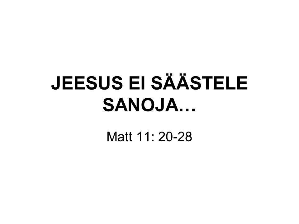 JEESUS EI SÄÄSTELE SANOJA… Matt 11: 20-28