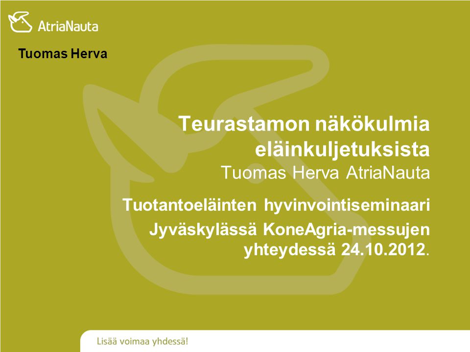 Teurastamon näkökulmia eläinkuljetuksista Tuomas Herva AtriaNauta Tuotantoeläinten hyvinvointiseminaari Jyväskylässä KoneAgria-messujen yhteydessä