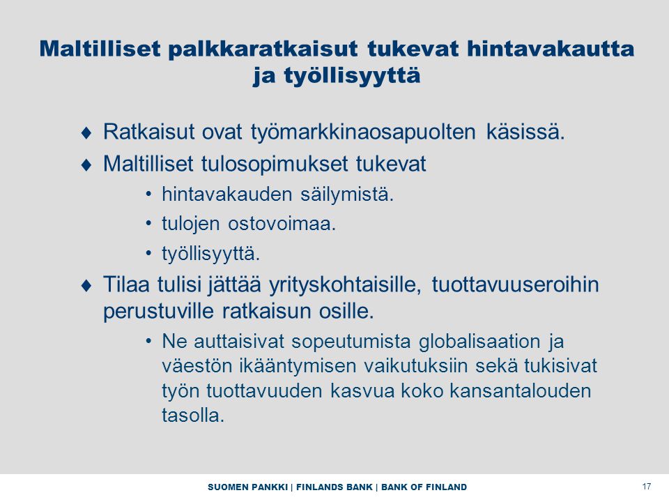 SUOMEN PANKKI | FINLANDS BANK | BANK OF FINLAND 17 Maltilliset palkkaratkaisut tukevat hintavakautta ja työllisyyttä  Ratkaisut ovat työmarkkinaosapuolten käsissä.