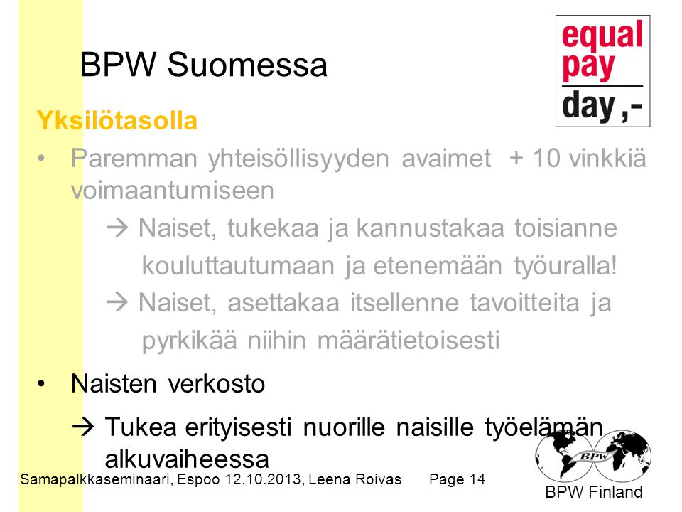 BPW Finland BPW Suomessa Samapalkkaseminaari, Espoo , Leena RoivasPage 14 Yksilötasolla Paremman yhteisöllisyyden avaimet + 10 vinkkiä voimaantumiseen  Naiset, tukekaa ja kannustakaa toisianne kouluttautumaan ja etenemään työuralla.