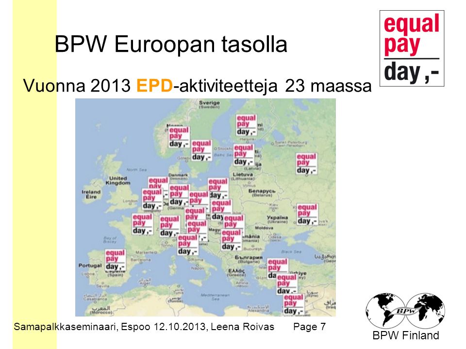 BPW Finland BPW Euroopan tasolla Vuonna 2013 EPD-aktiviteetteja 23 maassa Samapalkkaseminaari, Espoo , Leena RoivasPage 7