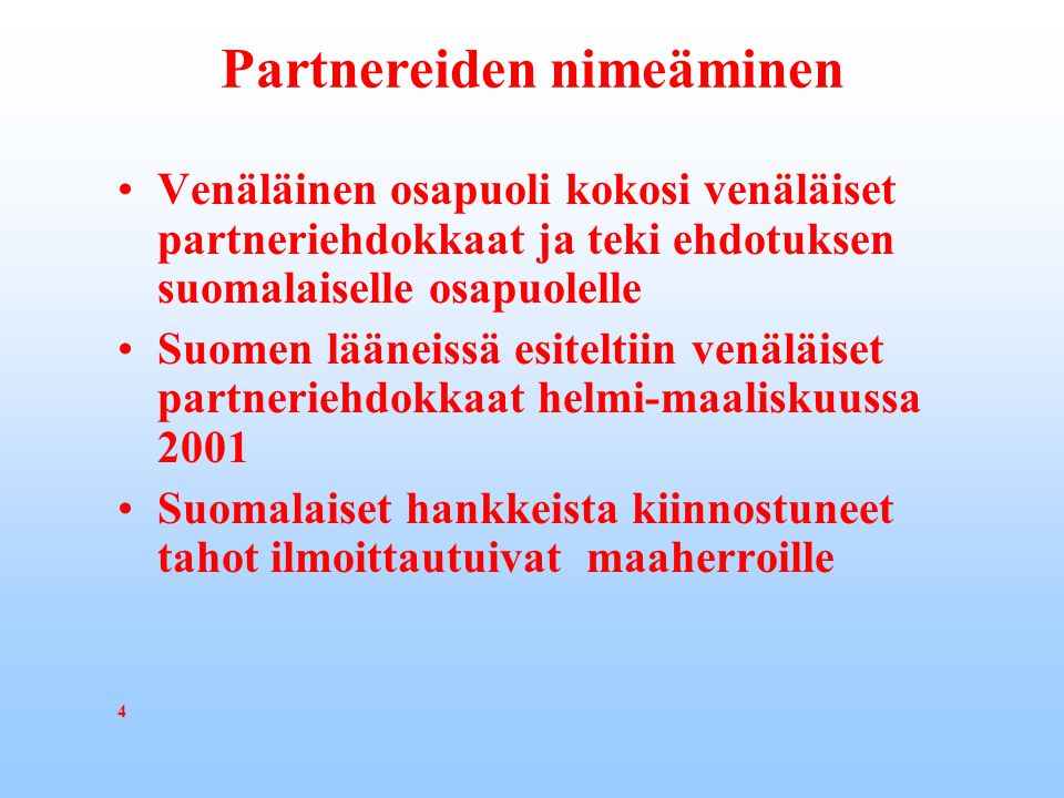 Partnereiden nimeäminen Venäläinen osapuoli kokosi venäläiset partneriehdokkaat ja teki ehdotuksen suomalaiselle osapuolelle Suomen lääneissä esiteltiin venäläiset partneriehdokkaat helmi-maaliskuussa 2001 Suomalaiset hankkeista kiinnostuneet tahot ilmoittautuivat maaherroille 4