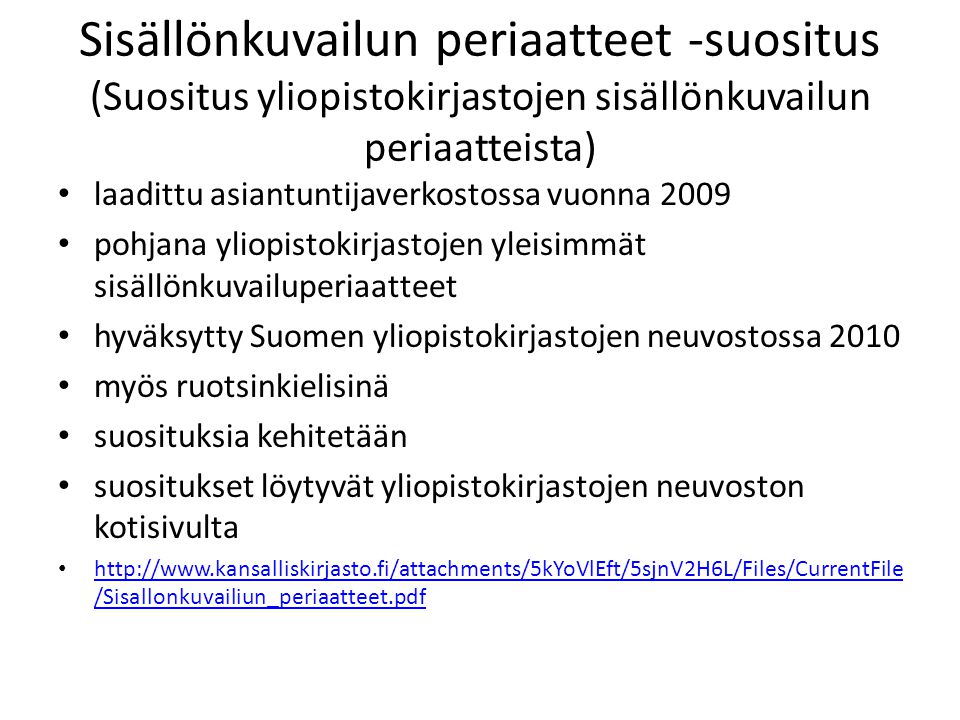 Sisällönkuvailun periaatteet -suositus (Suositus yliopistokirjastojen sisällönkuvailun periaatteista) laadittu asiantuntijaverkostossa vuonna 2009 pohjana yliopistokirjastojen yleisimmät sisällönkuvailuperiaatteet hyväksytty Suomen yliopistokirjastojen neuvostossa 2010 myös ruotsinkielisinä suosituksia kehitetään suositukset löytyvät yliopistokirjastojen neuvoston kotisivulta   /Sisallonkuvailiun_periaatteet.pdf   /Sisallonkuvailiun_periaatteet.pdf