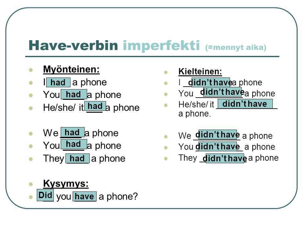 Have-verbin imperfekti (=mennyt aika) Myönteinen: I ____ a phone You ____ a phone He/she/ it ___ a phone We ____ a phone You ____ a phone They ____ a phone Kysymys: __ you ____ a phone.