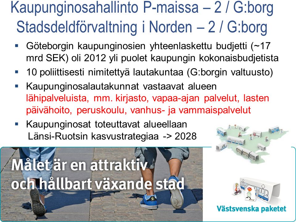 Kaupunginosahallinto P-maissa – 2 / G:borg Stadsdeldförvaltning i Norden – 2 / G:borg  Göteborgin kaupunginosien yhteenlaskettu budjetti (~17 mrd SEK) oli 2012 yli puolet kaupungin kokonaisbudjetista  10 poliittisesti nimitettyä lautakuntaa (G:borgin valtuusto)  Kaupunginosalautakunnat vastaavat alueen lähipalveluista, mm.