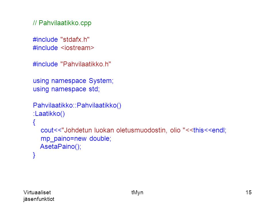 Virtuaaliset jäsenfunktiot tMyn15 // Pahvilaatikko.cpp #include stdafx.h #include #include Pahvilaatikko.h using namespace System; using namespace std; Pahvilaatikko::Pahvilaatikko() :Laatikko() { cout<< Johdetun luokan oletusmuodostin, olio <<this<<endl; mp_paino=new double; AsetaPaino(); }