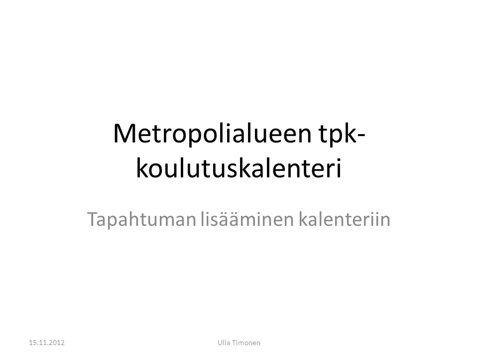 Metropolialueen tpk- koulutuskalenteri Tapahtuman lisääminen kalenteriin Ulla Timonen