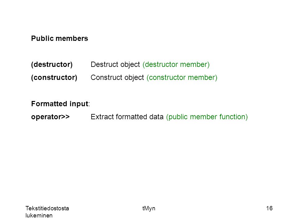 Tekstitiedostosta lukeminen tMyn16 Public members (destructor)Destruct object (destructor member) (constructor)Construct object (constructor member) Formatted input: operator>>Extract formatted data (public member function)