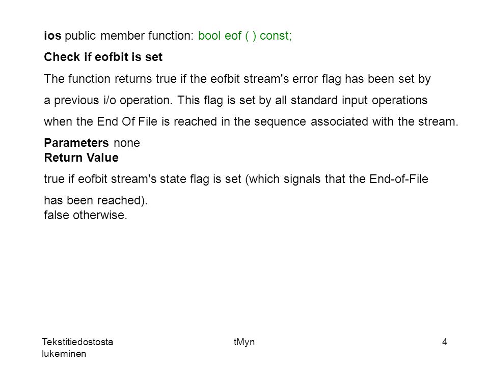 Tekstitiedostosta lukeminen tMyn4 ios public member function: bool eof ( ) const; Check if eofbit is set The function returns true if the eofbit stream s error flag has been set by a previous i/o operation.