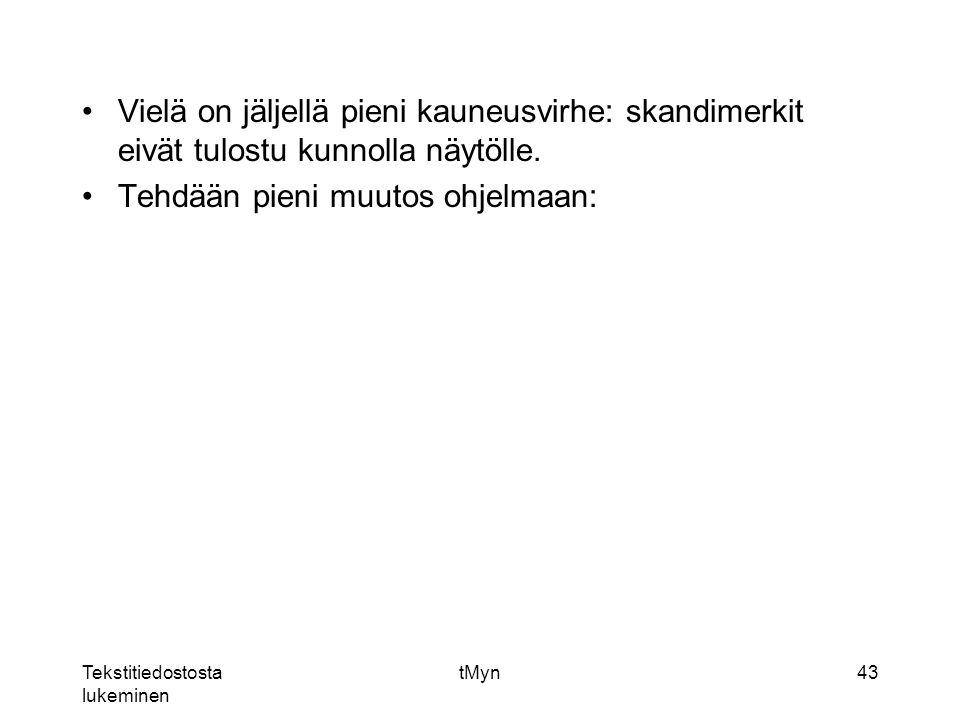 Tekstitiedostosta lukeminen tMyn43 Vielä on jäljellä pieni kauneusvirhe: skandimerkit eivät tulostu kunnolla näytölle.