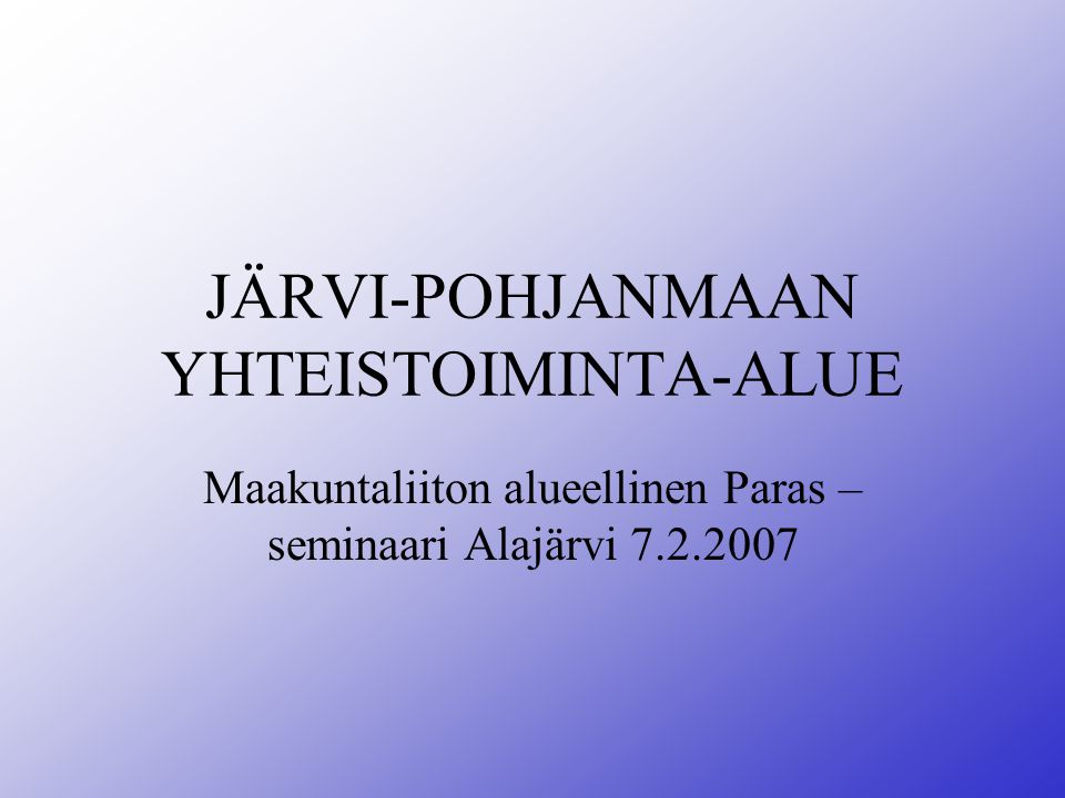 JÄRVI-POHJANMAAN YHTEISTOIMINTA-ALUE Maakuntaliiton alueellinen Paras – seminaari Alajärvi
